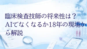 臨床検査技師の将来性は？AIでなくなるか18年の現場が解説